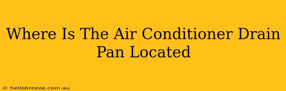 Where Is The Air Conditioner Drain Pan Located