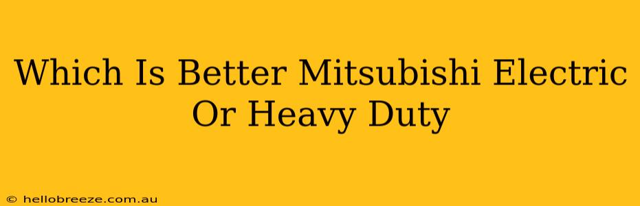 Which Is Better Mitsubishi Electric Or Heavy Duty