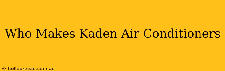 Who Makes Kaden Air Conditioners